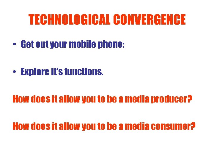 TECHNOLOGICAL CONVERGENCE • Get out your mobile phone: • Explore it’s functions. How does