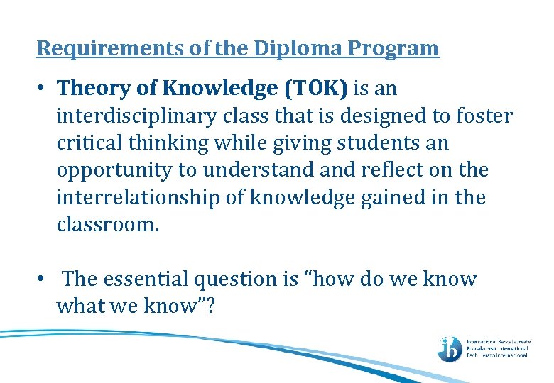 Requirements of the Diploma Program • Theory of Knowledge (TOK) is an interdisciplinary class