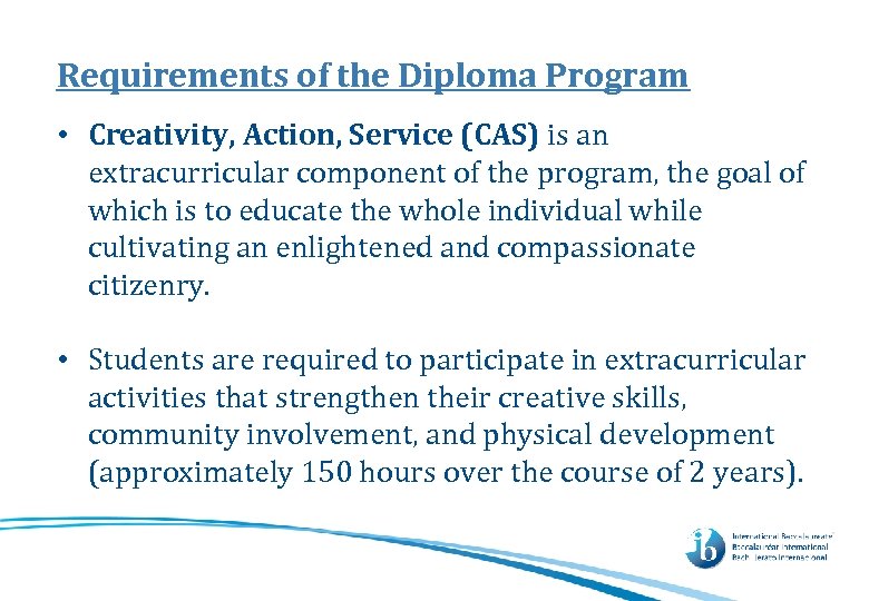 Requirements of the Diploma Program • Creativity, Action, Service (CAS) is an extracurricular component