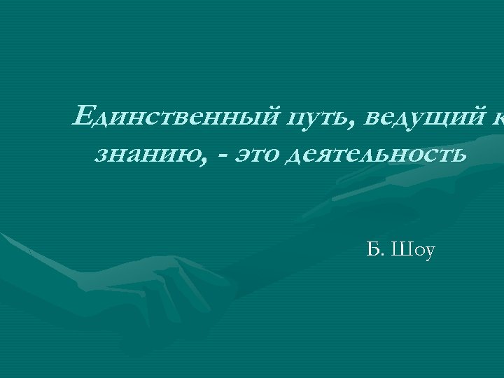 Единственный путь, ведущий к знанию, - это деятельность Б. Шоу 