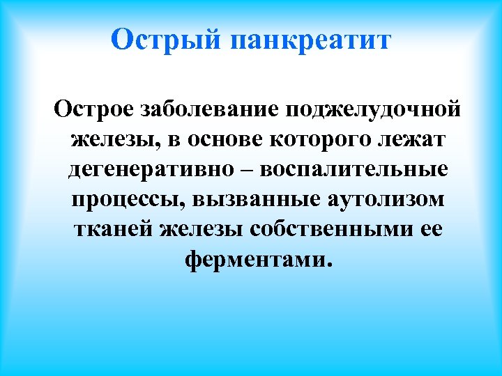 Острый панкреатит Острое заболевание поджелудочной железы, в основе которого лежат дегенеративно – воспалительные процессы,
