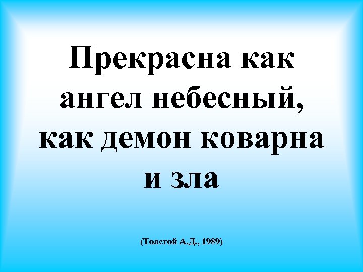 Прекрасна как ангел небесный, как демон коварна и зла (Толстой А. Д. , 1989)