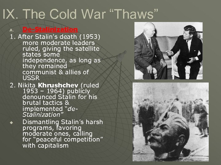 IX. The Cold War “Thaws” De-Stalinization 1. After Stalin’s death (1953) more moderate leaders