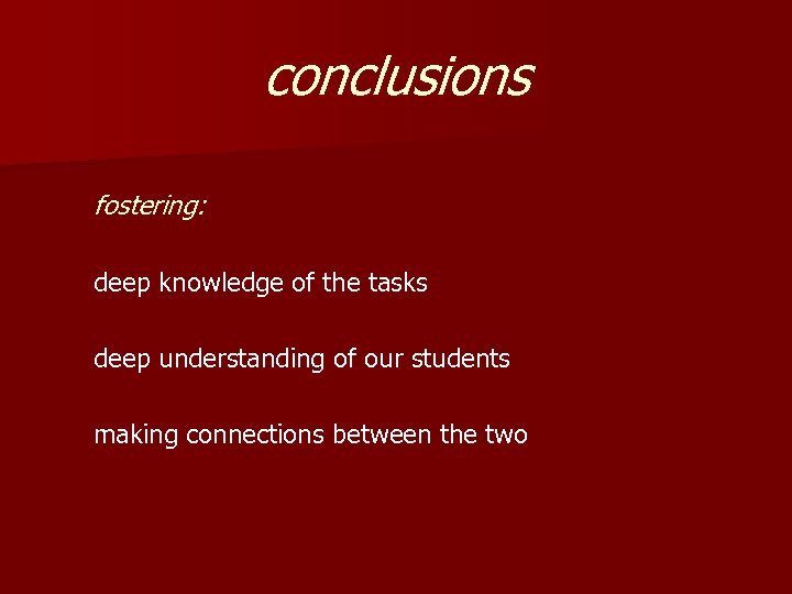 conclusions fostering: deep knowledge of the tasks deep understanding of our students making connections