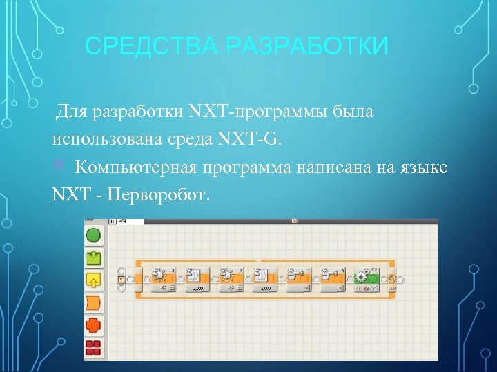 СРЕДСТВА РАЗРАБОТКИ Для разработки NXT-программы была использована среда NXT-G. Компьютерная программа написана на языке