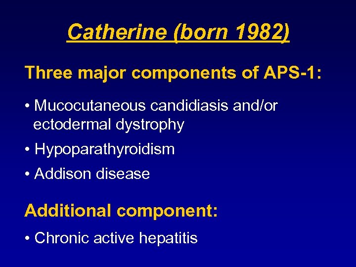 Catherine (born 1982) Three major components of APS-1: • Mucocutaneous candidiasis and/or ectodermal dystrophy