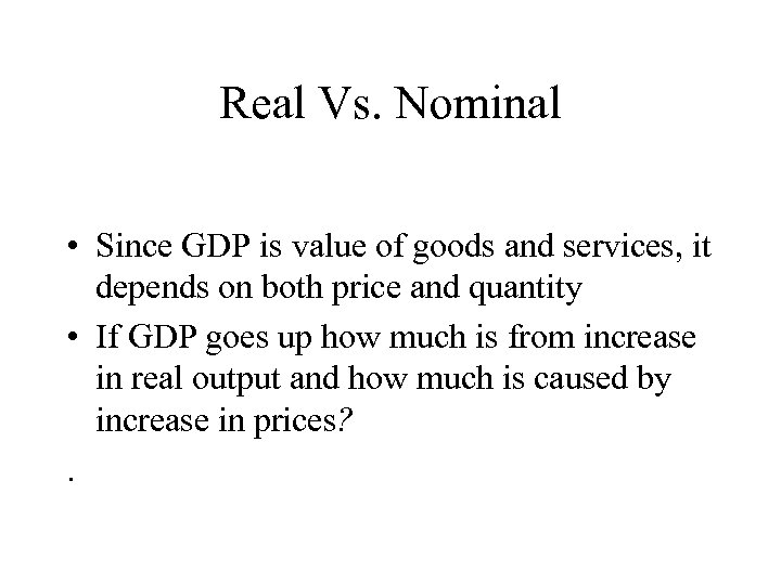 Real Vs. Nominal • Since GDP is value of goods and services, it depends