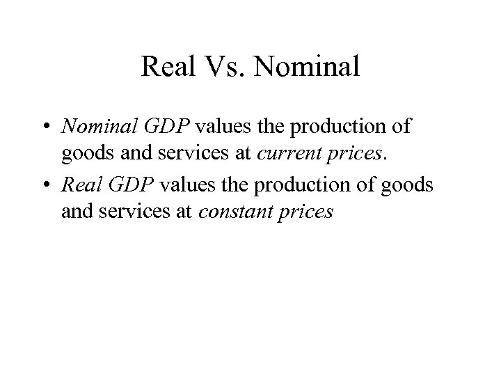 Real Vs. Nominal • Nominal GDP values the production of goods and services at