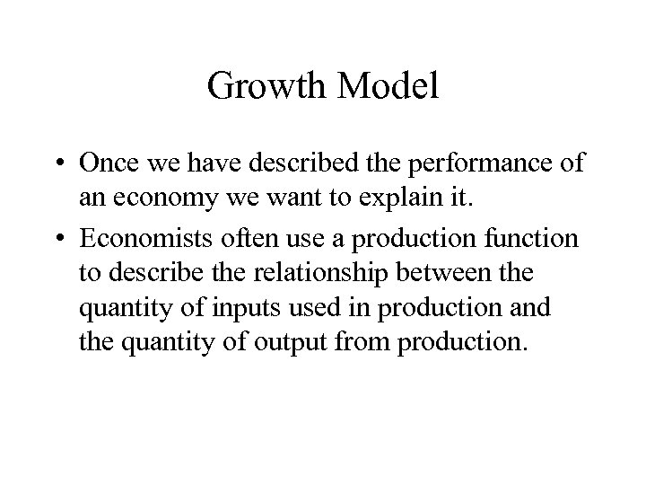 Growth Model • Once we have described the performance of an economy we want