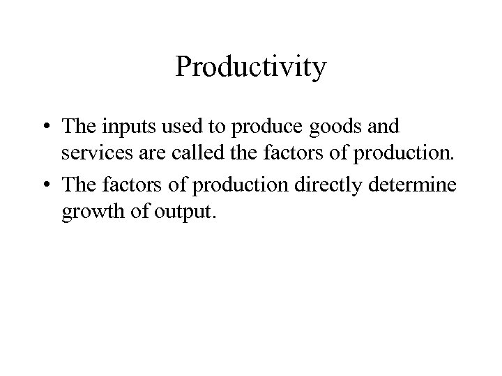 Productivity • The inputs used to produce goods and services are called the factors