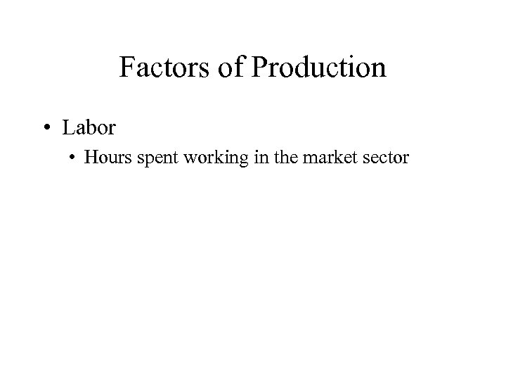 Factors of Production • Labor • Hours spent working in the market sector 