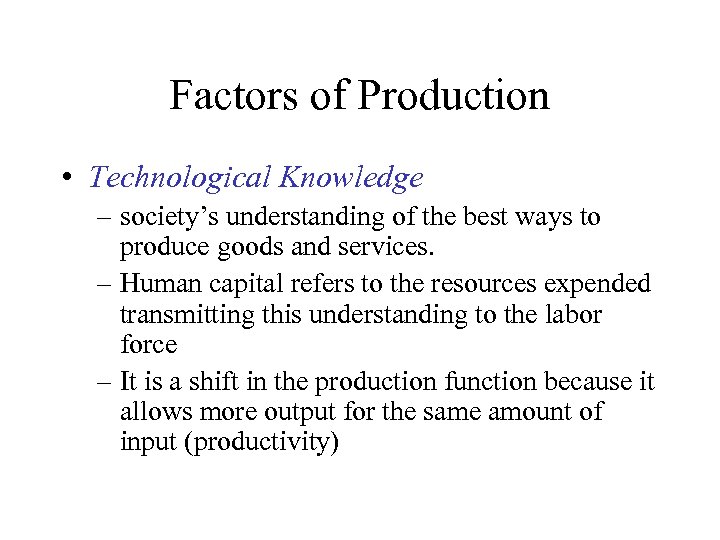 Factors of Production • Technological Knowledge – society’s understanding of the best ways to