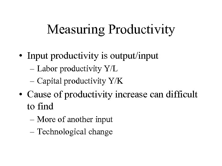 Measuring Productivity • Input productivity is output/input – Labor productivity Y/L – Capital productivity