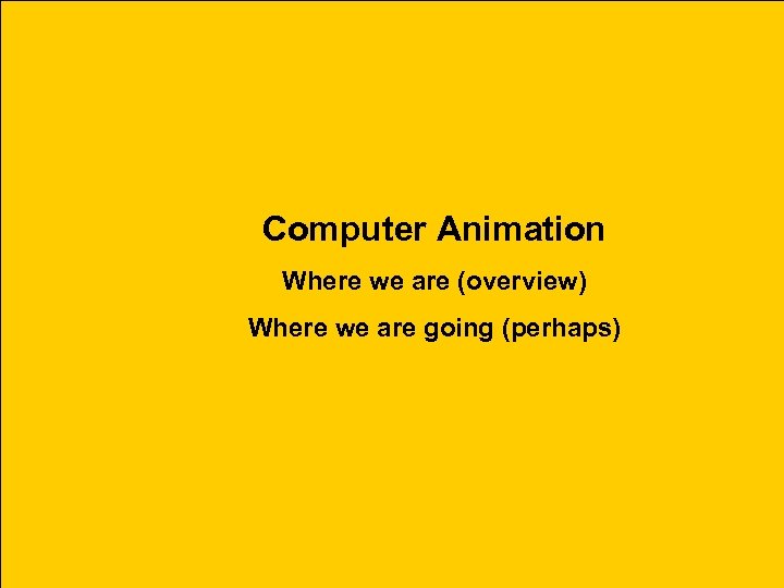 Computer Animation Where we are (overview) Where we are going (perhaps) 