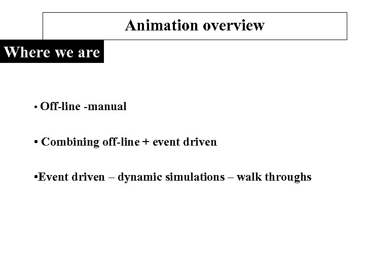 Animation overview Where we are • Off-line -manual • Combining off-line + event driven