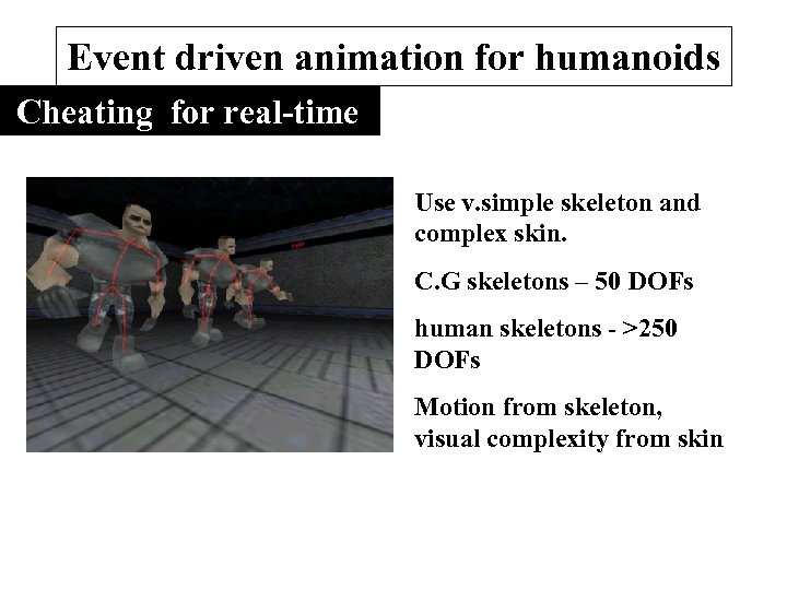 Event driven animation for humanoids Cheating for real-time Use v. simple skeleton and complex
