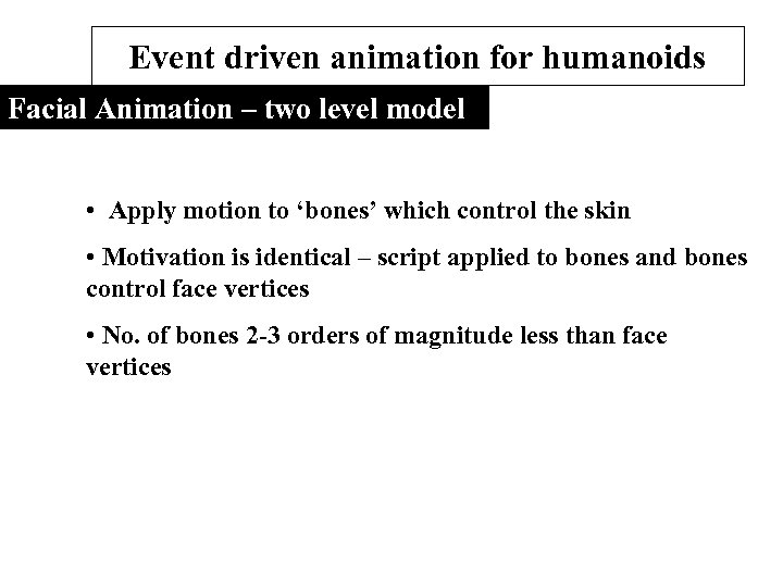 Event driven animation for humanoids Facial Animation – two level model • Apply motion
