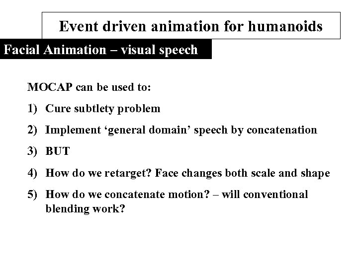 Event driven animation for humanoids Facial Animation – visual speech MOCAP can be used