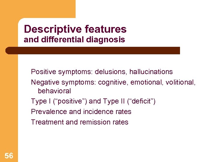 Descriptive features and differential diagnosis Positive symptoms: delusions, hallucinations Negative symptoms: cognitive, emotional, volitional,
