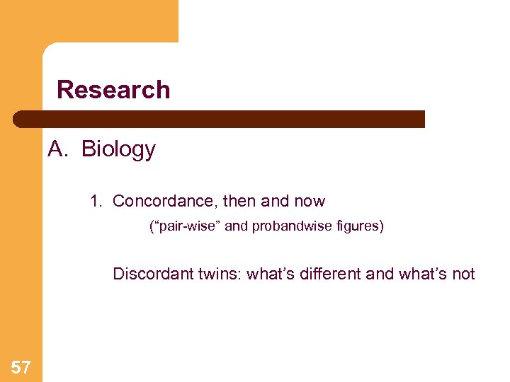 Research A. Biology 1. Concordance, then and now (“pair-wise” and probandwise figures) Discordant twins: