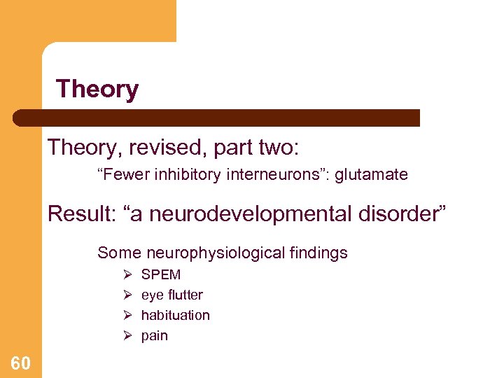 Theory, revised, part two: “Fewer inhibitory interneurons”: glutamate Result: “a neurodevelopmental disorder” Some neurophysiological