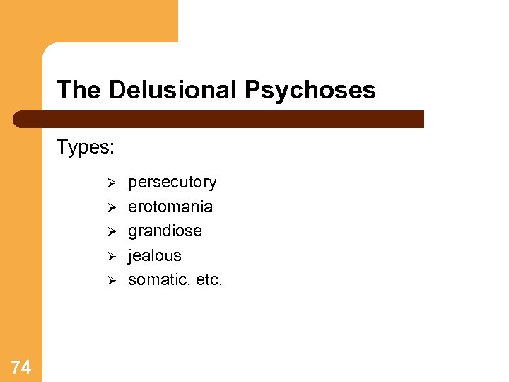 The Delusional Psychoses Types: Ø Ø Ø 74 persecutory erotomania grandiose jealous somatic, etc.