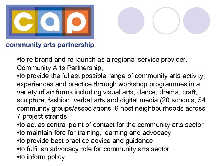  • to re-brand re-launch as a regional service provider, Community Arts Partnership, •