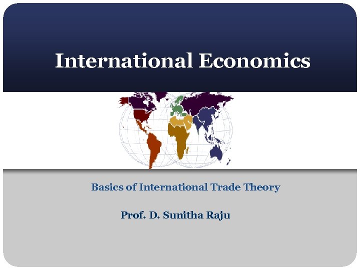 International Economics Basics of International Trade Theory Prof. D. Sunitha Raju 