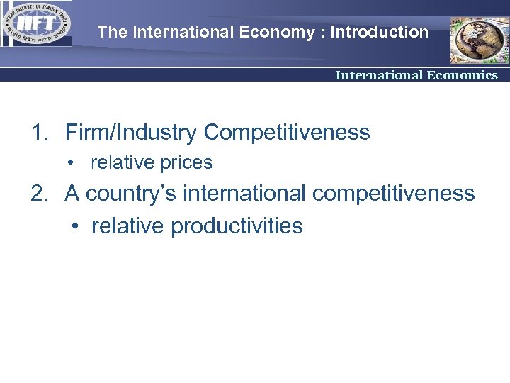 The International Economy : Introduction International Economics 1. Firm/Industry Competitiveness • relative prices 2.