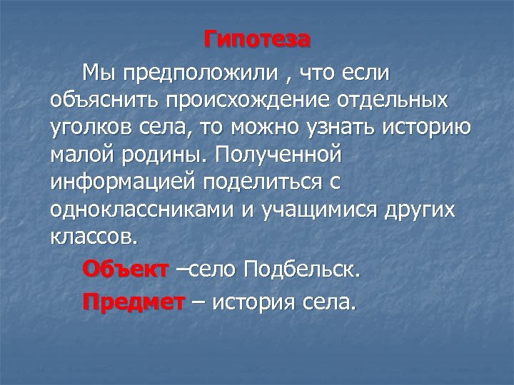 Гипотеза Мы предположили , что если объяснить происхождение отдельных уголков села, то можно узнать