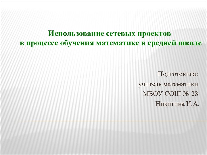 Использование сетевых проектов в процессе обучения математике в средней школе Подготовила: учитель математики МБОУ