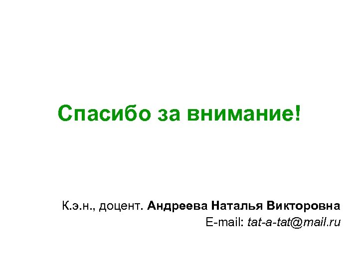 Спасибо за внимание! К. э. н. , доцент. Андреева Наталья Викторовна E-mail: tat-a-tat@mail. ru