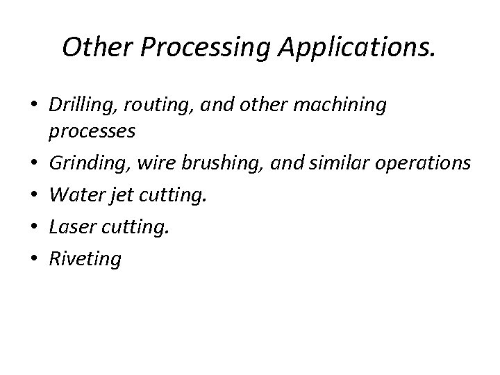 Other Processing Applications. • Drilling, routing, and other machining processes • Grinding, wire brushing,