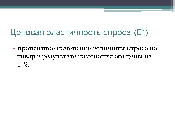 Ценовая эластичность спроса (EP) • процентное изменение величины спроса на товар в результате изменения