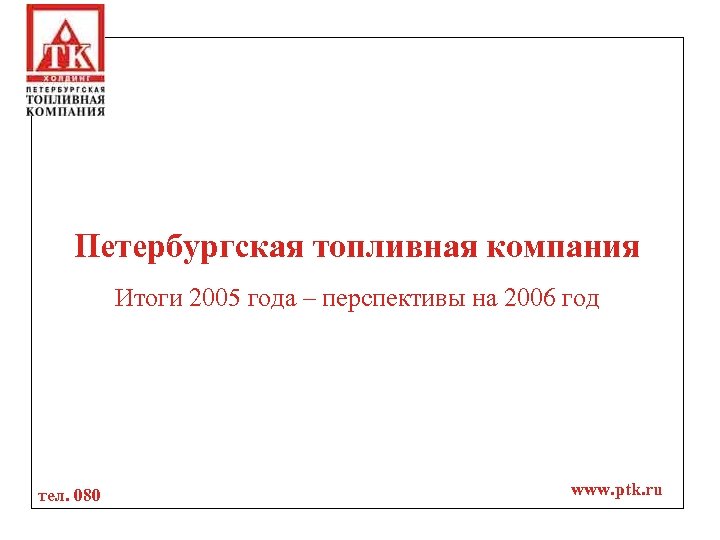 Петербургская топливная компания Итоги 2005 года – перспективы на 2006 год тел. 080 www.