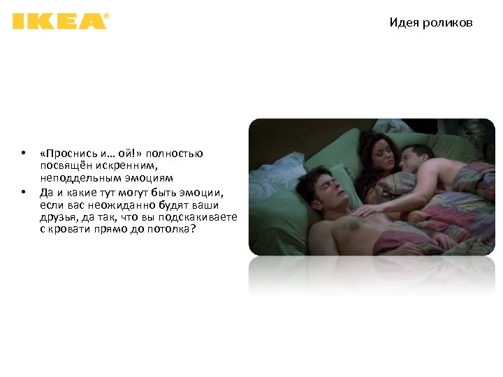 Идея роликов • • «Проснись и… ой!» полностью посвящён искренним, неподдельным эмоциям Да и