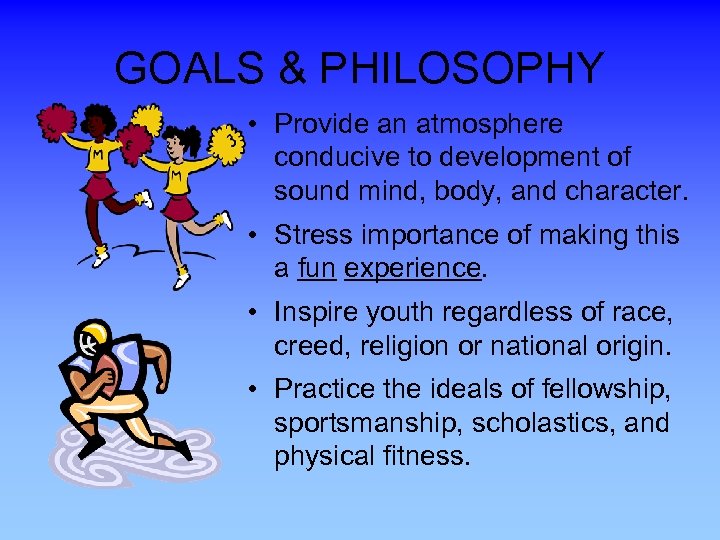 GOALS & PHILOSOPHY • Provide an atmosphere conducive to development of sound mind, body,