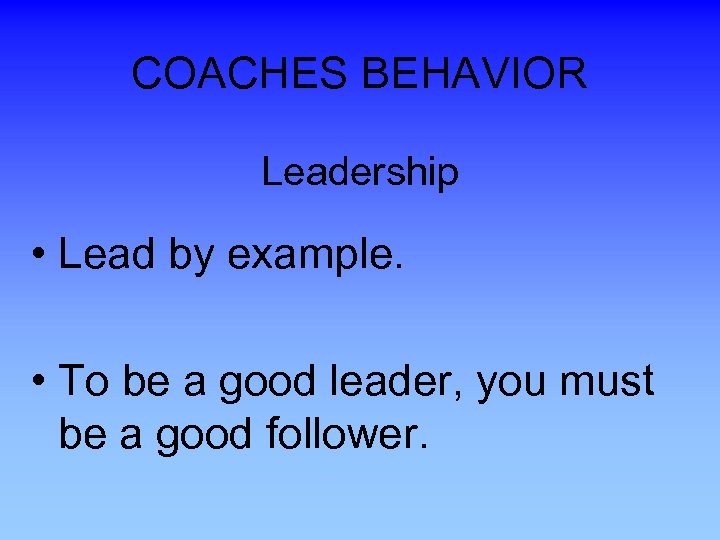 COACHES BEHAVIOR Leadership • Lead by example. • To be a good leader, you