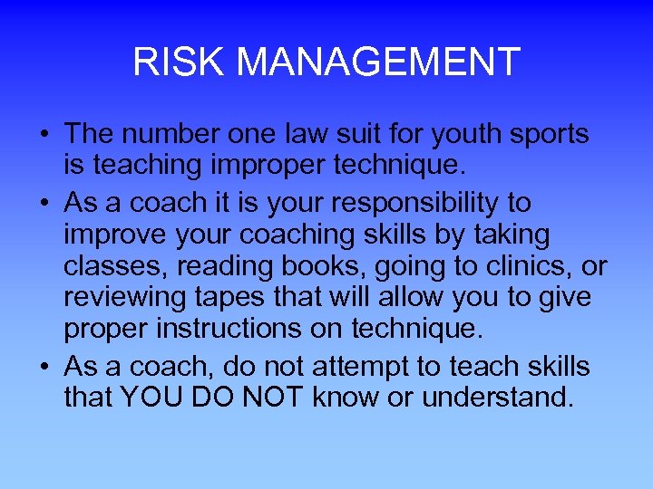 RISK MANAGEMENT • The number one law suit for youth sports is teaching improper