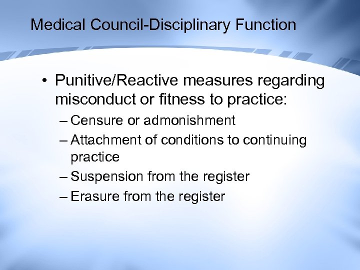 Medical Council-Disciplinary Function • Punitive/Reactive measures regarding misconduct or fitness to practice: – Censure