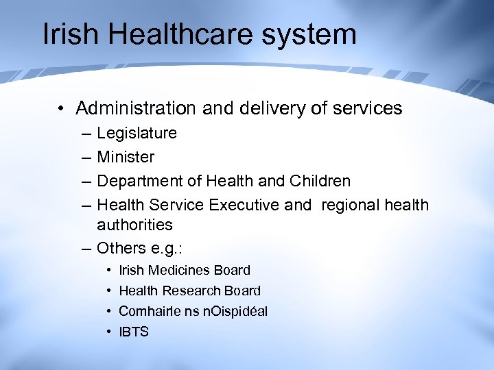 Irish Healthcare system • Administration and delivery of services – – Legislature Minister Department