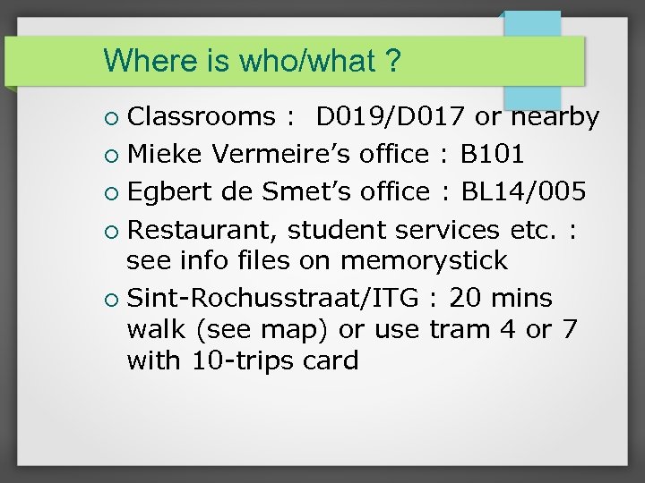 Where is who/what ? Classrooms : D 019/D 017 or nearby Mieke Vermeire’s office