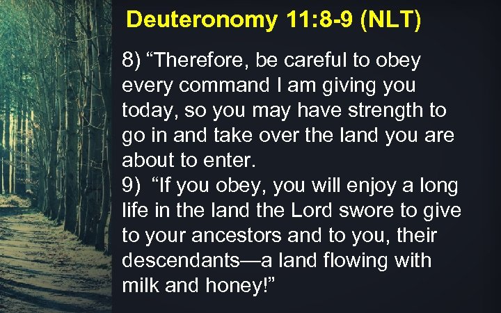 Deuteronomy 11: 8 -9 (NLT) 8) “Therefore, be careful to obey every command I