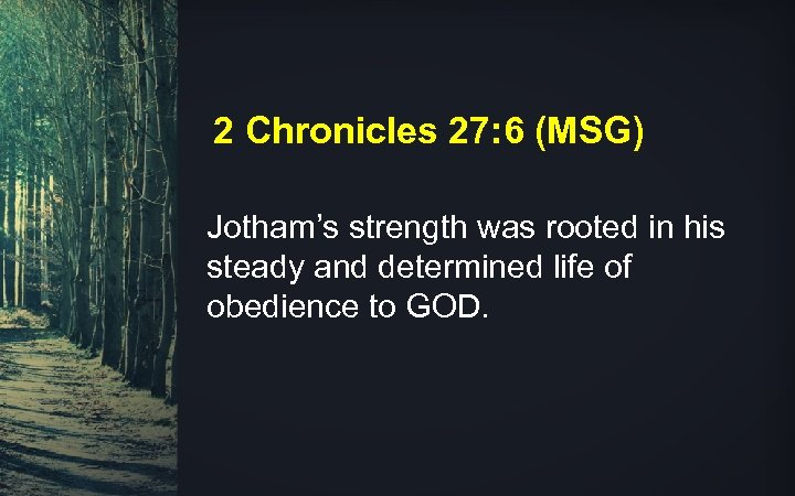 2 Chronicles 27: 6 (MSG) Jotham’s strength was rooted in his steady and determined