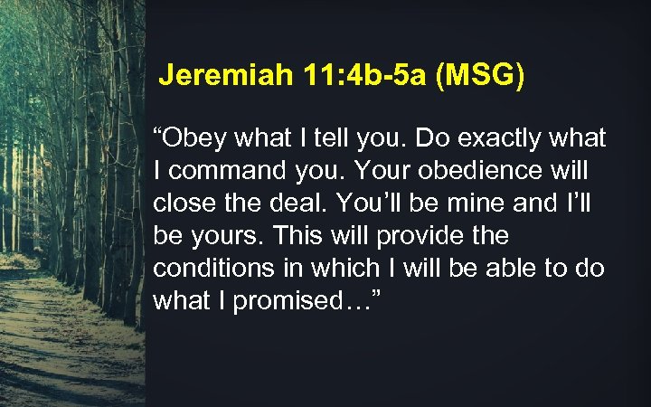 Jeremiah 11: 4 b-5 a (MSG) “Obey what I tell you. Do exactly what