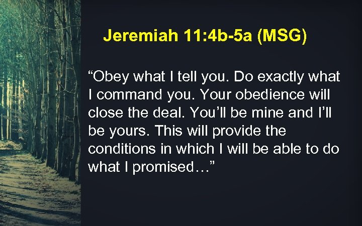 Jeremiah 11: 4 b-5 a (MSG) “Obey what I tell you. Do exactly what