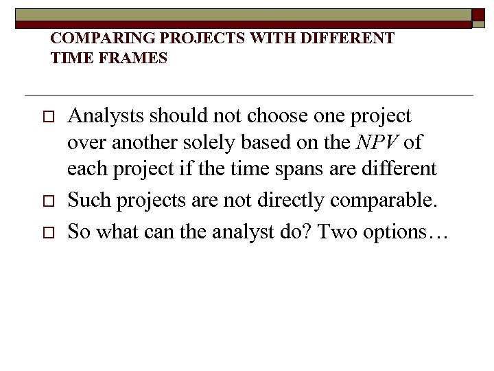 COMPARING PROJECTS WITH DIFFERENT TIME FRAMES o o o Analysts should not choose one