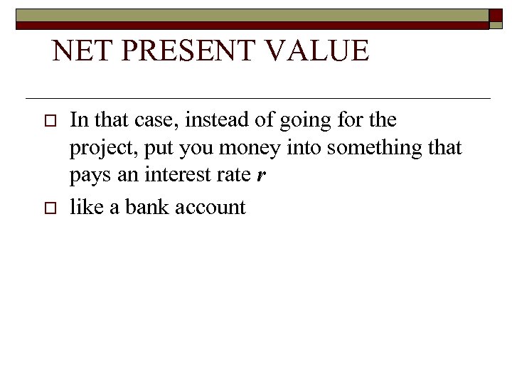 NET PRESENT VALUE o o In that case, instead of going for the project,