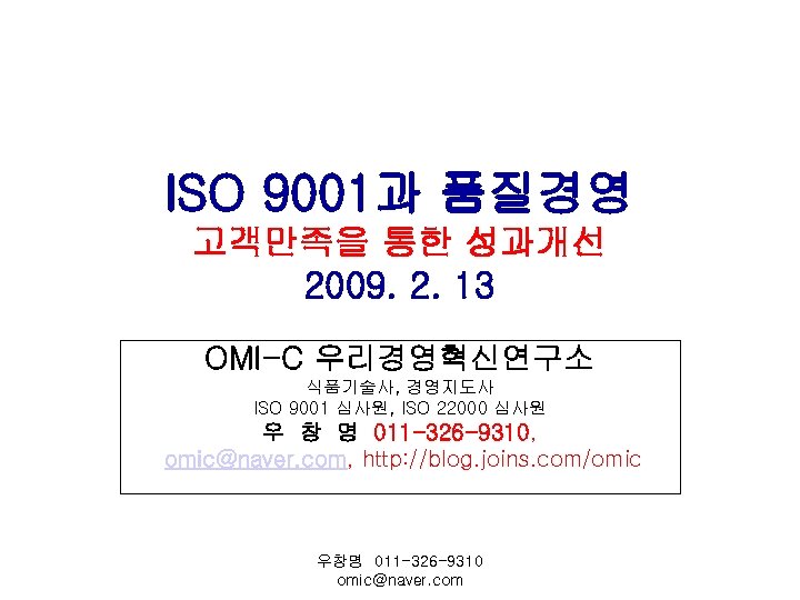 ISO 9001과 품질경영 고객만족을 통한 성과개선 2009. 2. 13 OMI-C 우리경영혁신연구소 식품기술사, 경영지도사 ISO