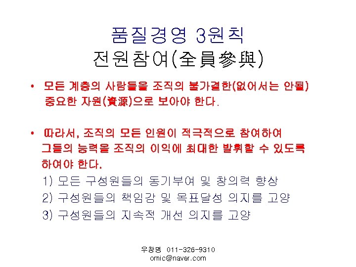 품질경영 3원칙 전원참여(全員參與) • 모든 계층의 사람들을 조직의 불가결한(없어서는 안될) 중요한 자원(資源)으로 보아야 한다.
